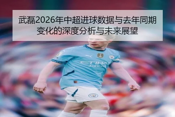武磊2026年中超进球数据与去年同期变化的深度分析与未来展望
